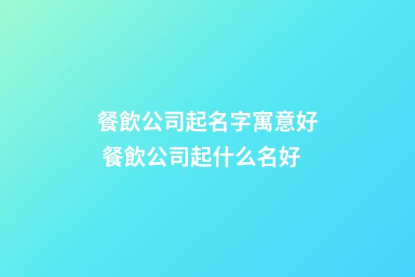 餐飲公司起名字寓意好 餐飲公司起什么名好-第1張-公司起名-玄機(jī)派